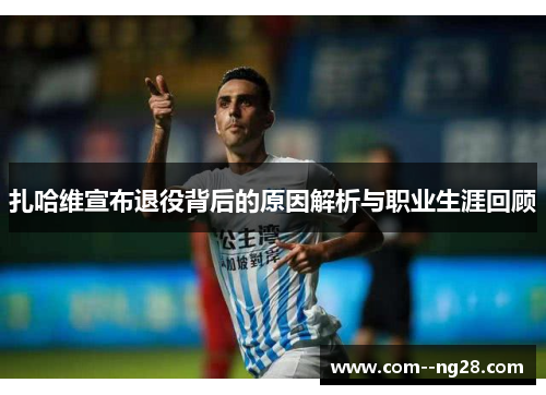 扎哈维宣布退役背后的原因解析与职业生涯回顾 扎哈维宣布退役背后的原因解析与职业生涯回顾