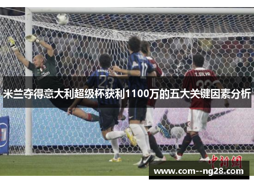 米兰夺得意大利超级杯获利1100万的五大关键因素分析 米兰夺得意大利超级杯获利1100万的五大关键因素分析