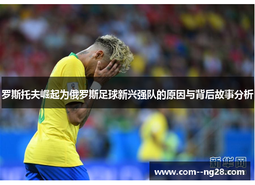 罗斯托夫崛起为俄罗斯足球新兴强队的原因与背后故事分析 罗斯托夫崛起为俄罗斯足球新兴强队的原因与背后故事分析