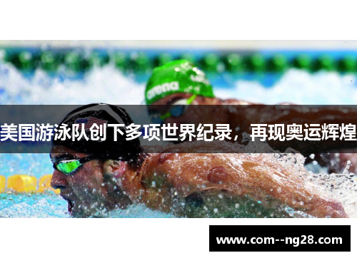 美国游泳队创下多项世界纪录,再现奥运辉煌 美国游泳队创下多项世界纪录,再现奥运辉煌
