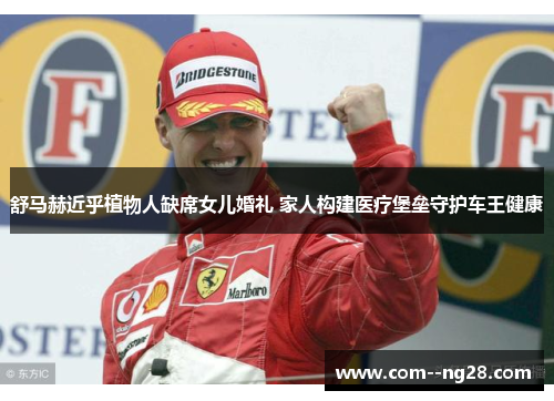 舒马赫近乎植物人缺席女儿婚礼 家人构建医疗堡垒守护车王健康