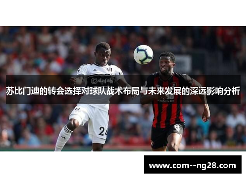 苏比门迪的转会选择对球队战术布局与未来发展的深远影响分析