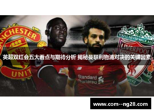 英超双红会五大看点与期待分析 揭秘曼联利物浦对决的关键因素 英超双红会五大看点与期待分析 揭秘曼联利物浦对决的关键因素