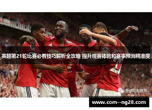 英超第21轮比赛必看技巧解析全攻略 提升观赛体验和赛事预测精准度 英超第21轮比赛必看技巧解析全攻略 提升观赛体验和赛事预测精准度