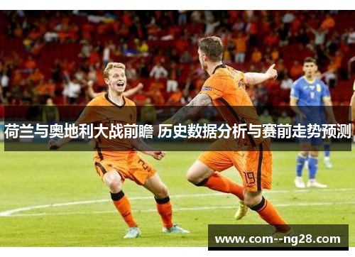荷兰与奥地利大战前瞻 历史数据分析与赛前走势预测 荷兰与奥地利大战前瞻 历史数据分析与赛前走势预测