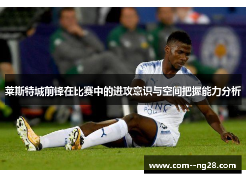 莱斯特城前锋在比赛中的进攻意识与空间把握能力分析