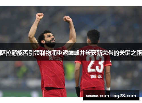 萨拉赫能否引领利物浦重返巅峰并斩获新荣誉的关键之路