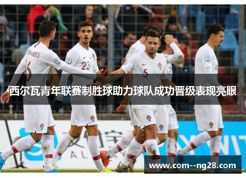 西尔瓦青年联赛制胜球助力球队成功晋级表现亮眼