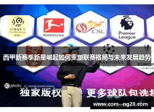 西甲新赛季新星崛起如何重塑联赛格局与未来发展趋势 西甲新赛季新星崛起如何重塑联赛格局与未来发展趋势