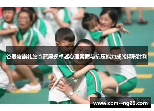 谷爱凌崇礼站夺冠展现卓越心理素质与抗压能力成就精彩胜利