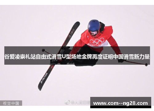 谷爱凌崇礼站自由式滑雪U型场地金牌再度证明中国滑雪新力量 谷爱凌崇礼站自由式滑雪U型场地金牌再度证明中国滑雪新力量