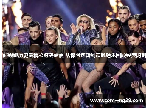 超级碗历史最精彩对决盘点 从惊险逆转到震撼绝杀回顾经典时刻 超级碗历史最精彩对决盘点 从惊险逆转到震撼绝杀回顾经典时刻