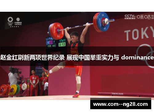 赵金红刷新两项世界纪录 展现中国举重实力与 dominance