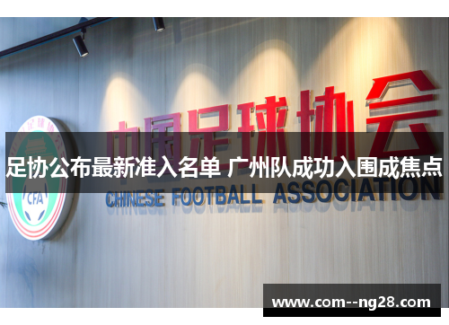 足协公布最新准入名单 广州队成功入围成焦点 足协公布最新准入名单 广州队成功入围成焦点