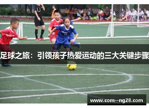 足球之旅:引领孩子热爱运动的三大关键步骤 足球之旅:引领孩子热爱运动的三大关键步骤