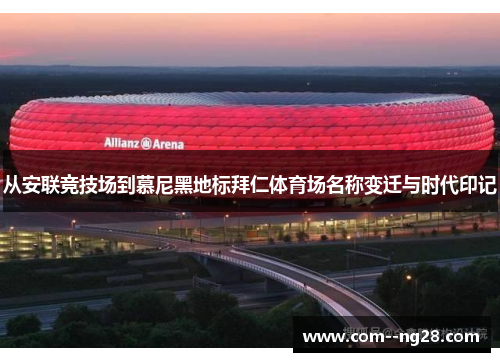 从安联竞技场到慕尼黑地标拜仁体育场名称变迁与时代印记