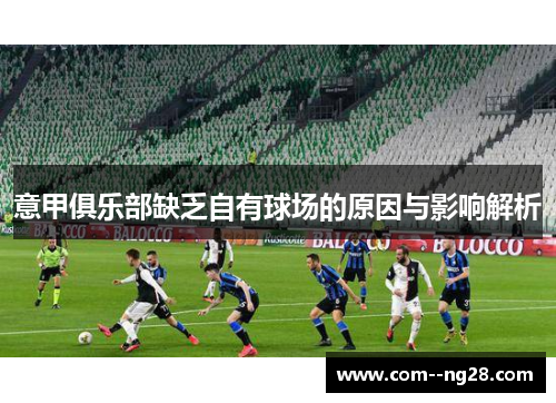 意甲俱乐部缺乏自有球场的原因与影响解析 意甲俱乐部缺乏自有球场的原因与影响解析