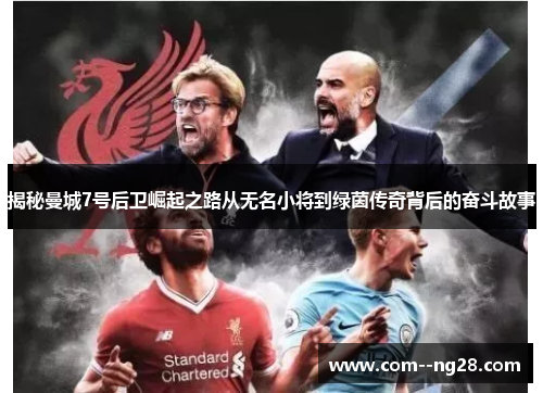 揭秘曼城7号后卫崛起之路从无名小将到绿茵传奇背后的奋斗故事