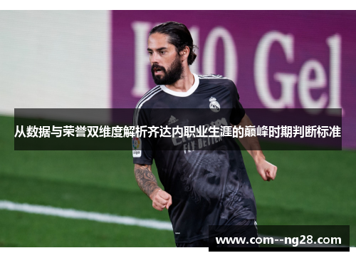从数据与荣誉双维度解析齐达内职业生涯的巅峰时期判断标准
