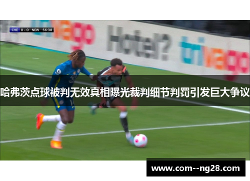 哈弗茨点球被判无效真相曝光裁判细节判罚引发巨大争议