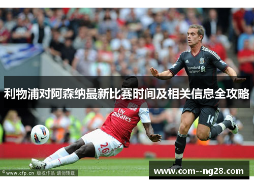 利物浦对阿森纳最新比赛时间及相关信息全攻略