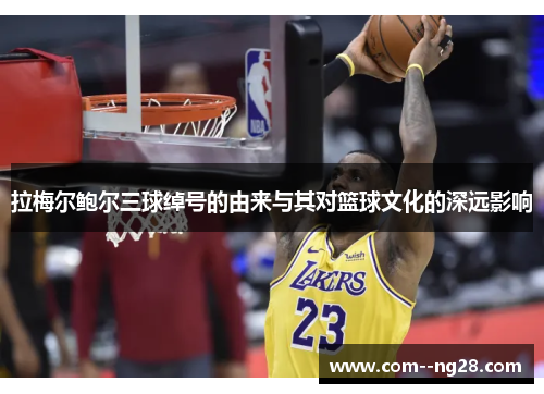 拉梅尔鲍尔三球绰号的由来与其对篮球文化的深远影响