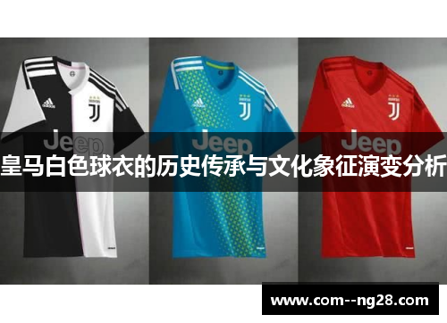 皇马白色球衣的历史传承与文化象征演变分析