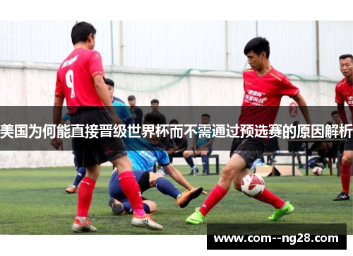 美国为何能直接晋级世界杯而不需通过预选赛的原因解析
