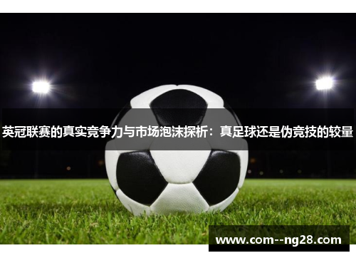 英冠联赛的真实竞争力与市场泡沫探析:真足球还是伪竞技的较量 英冠联赛的真实竞争力与市场泡沫探析:真足球还是伪竞技的较量
