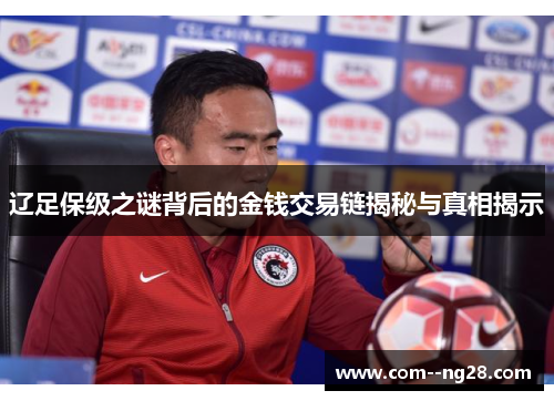 辽足保级之谜背后的金钱交易链揭秘与真相揭示 辽足保级之谜背后的金钱交易链揭秘与真相揭示