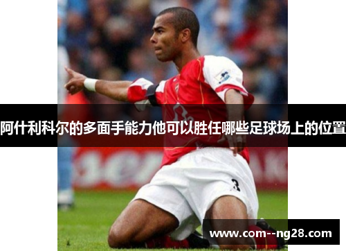 阿什利科尔的多面手能力他可以胜任哪些足球场上的位置