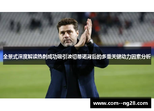 全景式深度解读热刺成功吸引波切蒂诺背后的多重关键动力因素分析 全景式深度解读热刺成功吸引波切蒂诺背后的多重关键动力因素分析