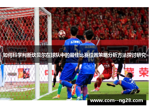 如何科学判断坎贝尔在球队中的最佳比赛位置策略分析方法探讨研究 如何科学判断坎贝尔在球队中的最佳比赛位置策略分析方法探讨研究