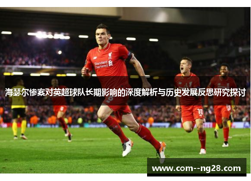 海瑟尔惨案对英超球队长期影响的深度解析与历史发展反思研究探讨 海瑟尔惨案对英超球队长期影响的深度解析与历史发展反思研究探讨