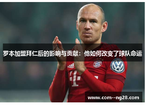 罗本加盟拜仁后的影响与贡献:他如何改变了球队命运 罗本加盟拜仁后的影响与贡献:他如何改变了球队命运