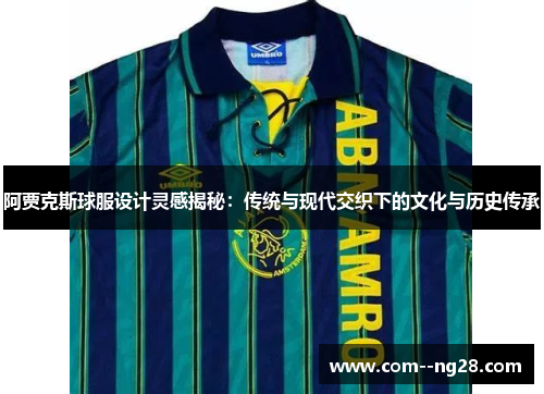 阿贾克斯球服设计灵感揭秘:传统与现代交织下的文化与历史传承 阿贾克斯球服设计灵感揭秘:传统与现代交织下的文化与历史传承