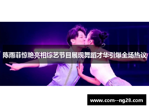 陈雨菲惊艳亮相综艺节目展现舞蹈才华引爆全场热议 陈雨菲惊艳亮相综艺节目展现舞蹈才华引爆全场热议