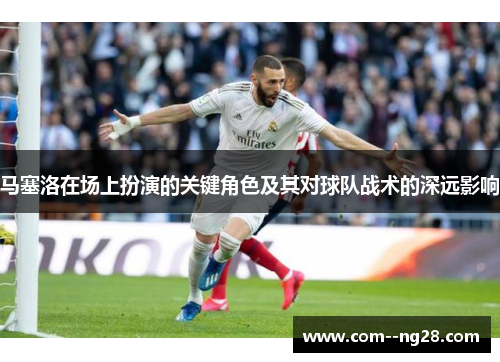 马塞洛在场上扮演的关键角色及其对球队战术的深远影响