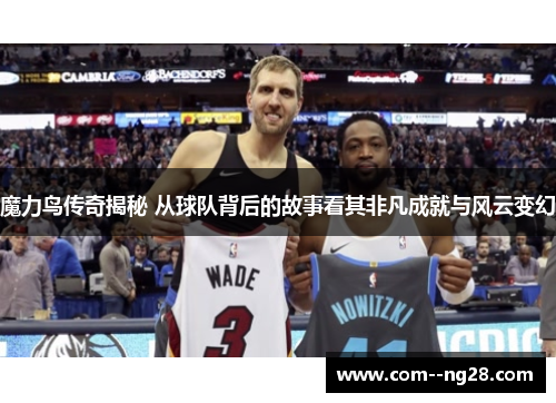 魔力鸟传奇揭秘 从球队背后的故事看其非凡成就与风云变幻