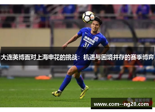 大连英博面对上海申花的挑战：机遇与困境并存的赛季博弈