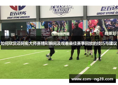 如何欣赏迈阿密大师赛精彩瞬间及观看最佳赛事回放的技巧与建议