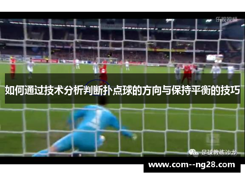 如何通过技术分析判断扑点球的方向与保持平衡的技巧 如何通过技术分析判断扑点球的方向与保持平衡的技巧