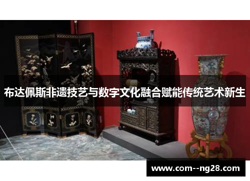 布达佩斯非遗技艺与数字文化融合赋能传统艺术新生