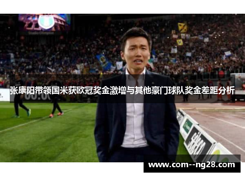 张康阳带领国米获欧冠奖金激增与其他豪门球队奖金差距分析