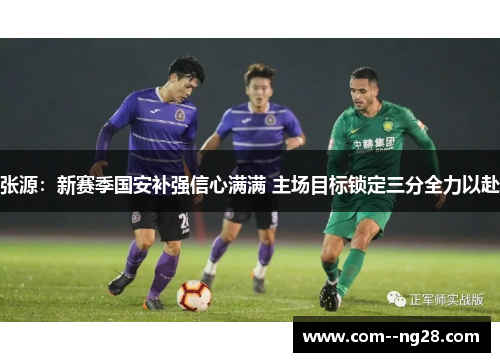 张源：新赛季国安补强信心满满 主场目标锁定三分全力以赴