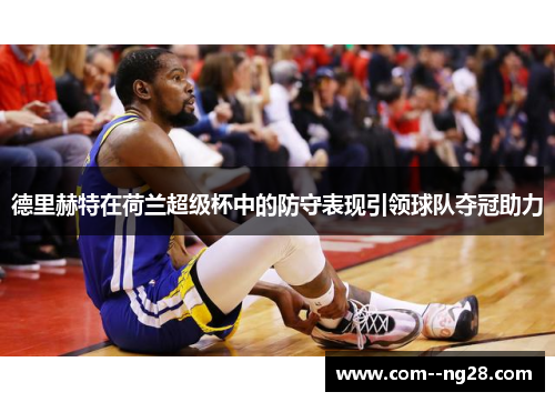 德里赫特在荷兰超级杯中的防守表现引领球队夺冠助力