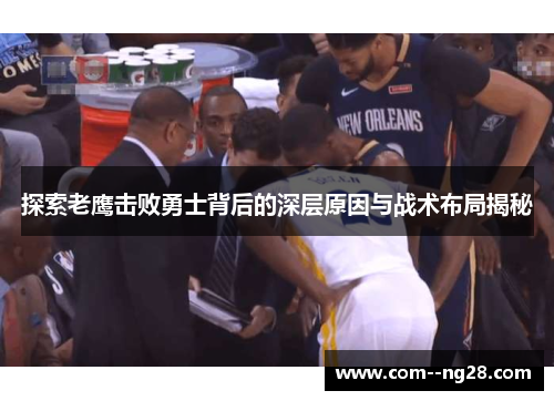 探索老鹰击败勇士背后的深层原因与战术布局揭秘