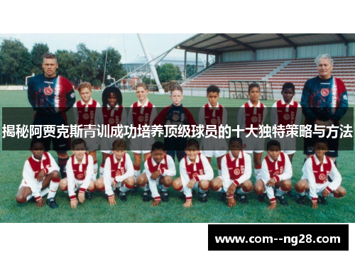 揭秘阿贾克斯青训成功培养顶级球员的十大独特策略与方法