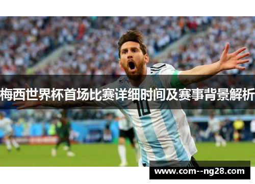 梅西世界杯首场比赛详细时间及赛事背景解析