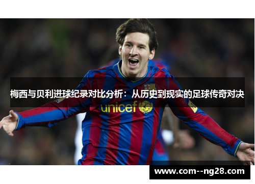 梅西与贝利进球纪录对比分析：从历史到现实的足球传奇对决